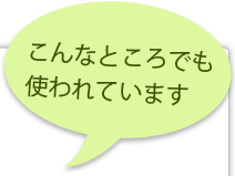 こんなところでも使われています